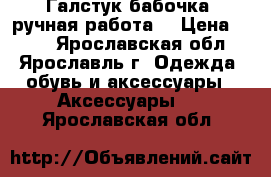 Галстук-бабочка (ручная работа) › Цена ­ 350 - Ярославская обл., Ярославль г. Одежда, обувь и аксессуары » Аксессуары   . Ярославская обл.